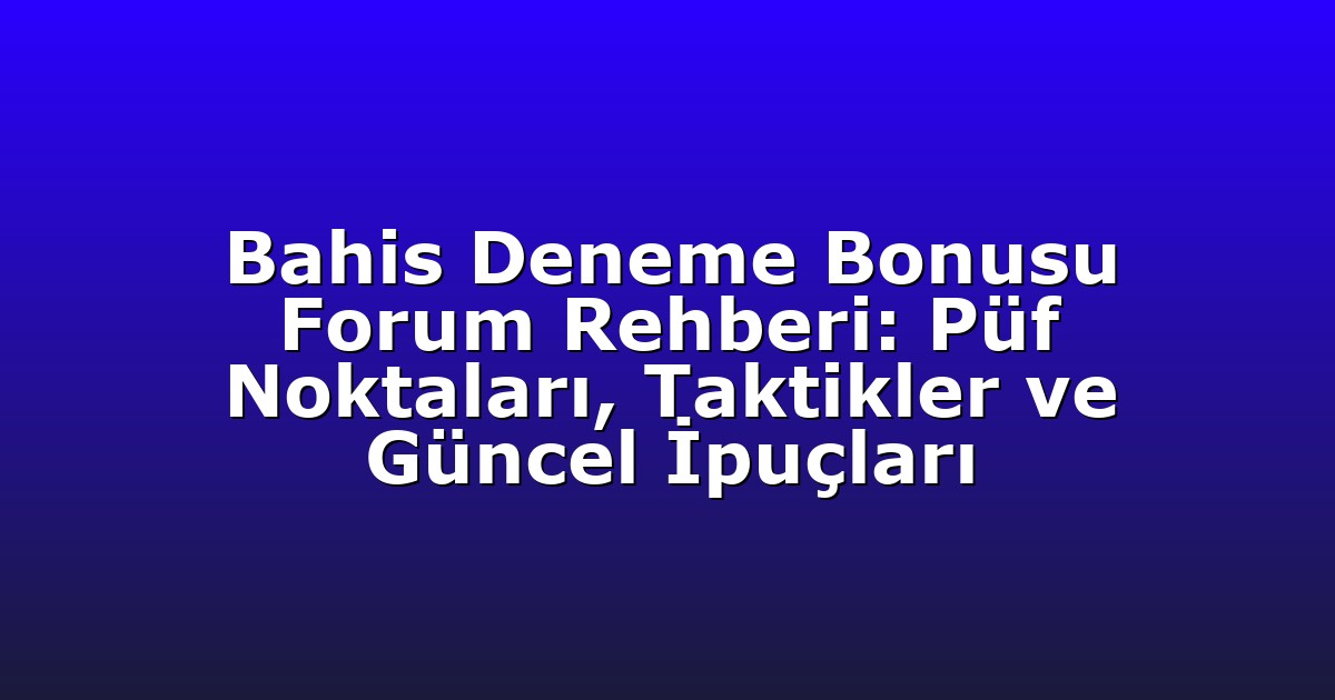 Bahis Deneme Bonusu Forum Rehberi: Püf Noktaları, Taktikler ve Güncel İpuçları