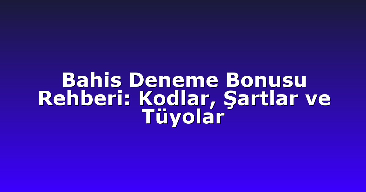 Bahis Deneme Bonusu Rehberi: Kodlar, Şartlar ve Tüyolar
