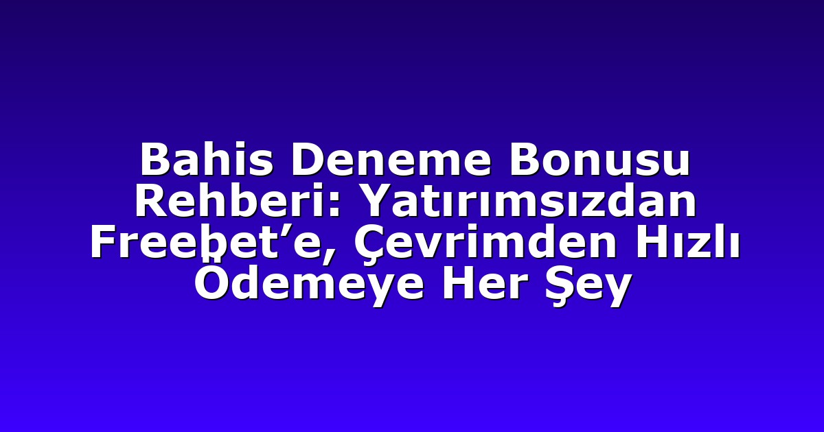 Bahis Deneme Bonusu Rehberi: Yatırımsızdan Freebet’e, Çevrimden Hızlı Ödemeye Her Şey