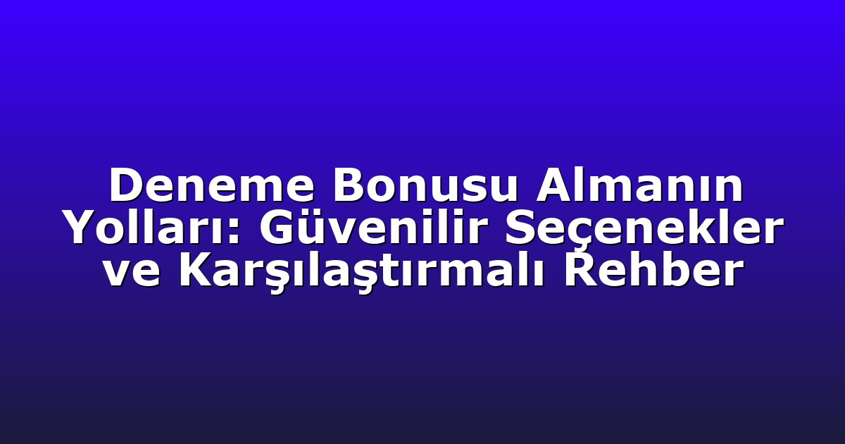 Deneme Bonusu Almanın Yolları: Güvenilir Seçenekler ve Karşılaştırmalı Rehber