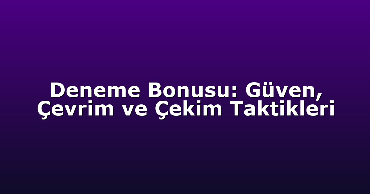 Deneme Bonusu: Güven, Çevrim ve Çekim Taktikleri