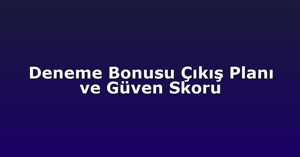 Deneme Bonusu Çıkış Planı ve Güven Skoru