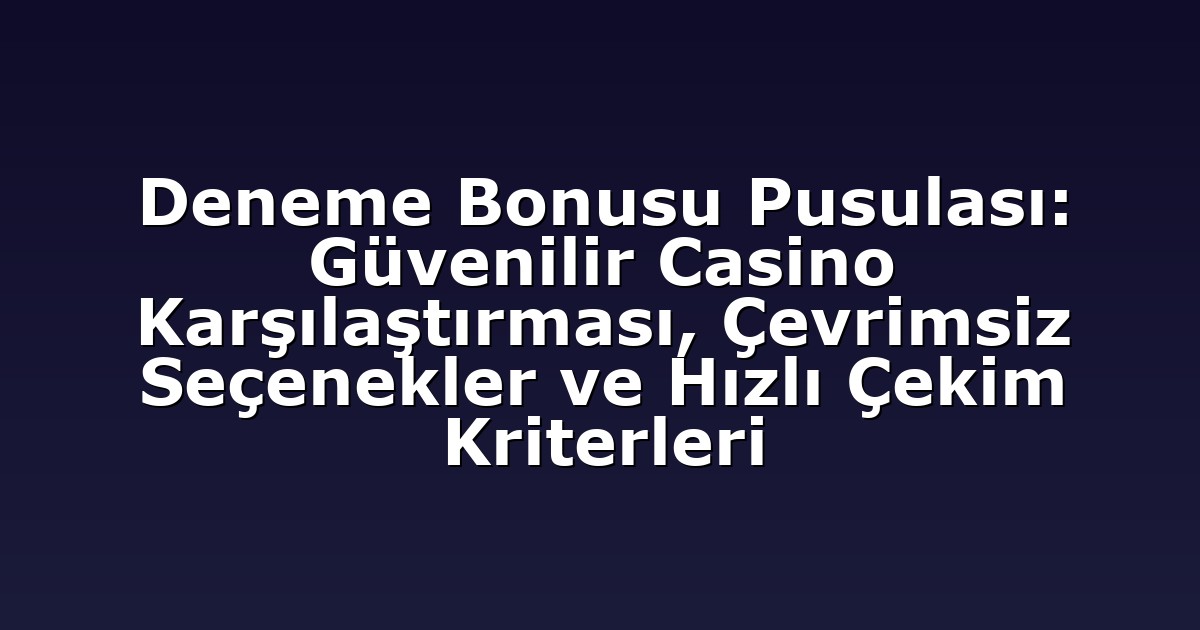 Deneme Bonusu Pusulası: Güvenilir Casino Karşılaştırması, Çevrimsiz Seçenekler ve Hızlı Çekim Kriterleri