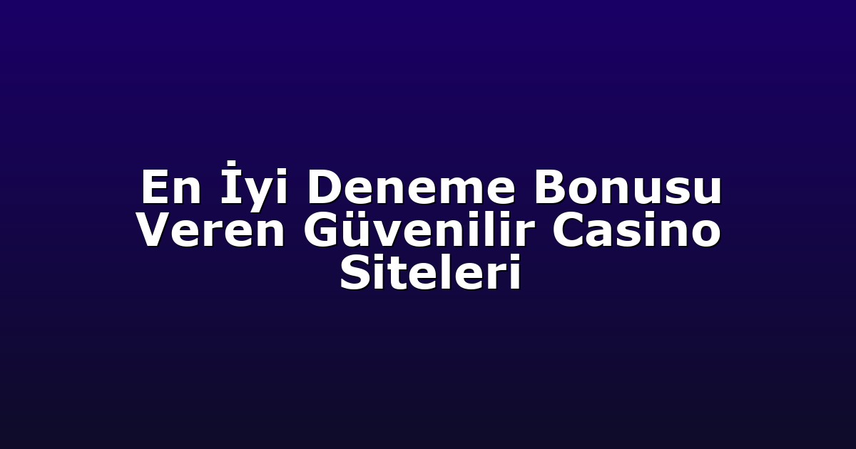 En İyi Deneme Bonusu Veren Güvenilir Casino Siteleri